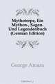Mythoterpe, Ein Mythen-, Sagen- Und Legendenbuch (German Edition), George Amara 