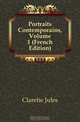 Portraits Contemporains, Volume 1 (French Edition), Jules Claretie 