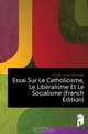 Essai Sur Le Catholicisme, Le Liberalisme Et Le Socialisme (French Edition), Cortes Juan Donoso 