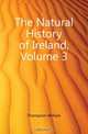 The Natural History of Ireland, Volume 3, Thompson William 