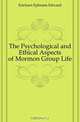 The Psychological and Ethical Aspects of Mormon Group Life, Ericksen Ephraim Edward 