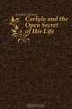 Carlyle and the Open Secret of His Life, Larkin Henry 