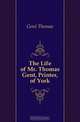 The Life of Mr. Thomas Gent, Printer, of York, Gent Thomas 