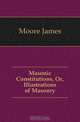 Masonic Constitutions, Or, Illustrations of Masonry, Moore James 