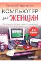 Компьютер для женщин: Научитесь не бояться своего компьютера!. - 2-е изд., Пастернак Евгения Борисовна 