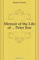 Memoir of the Life of ... Peter Roe, Madden Samuel 