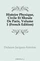Histoire Physique, Civile Et Morale De Paris, Volume 1 (French Edition), Jacques-Antoine Dulaure 