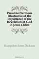 Parochial Sermons Illustrative of the Importance of the Revelation of God in Jesus Christ, Hampden Renn Dickson 