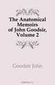 The Anatomical Memoirs of John Goodsir, Volume 2, Goodsir John 