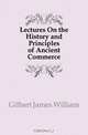 Lectures On the History and Principles of Ancient Commerce, Gilbart James William 