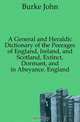 A General and Heraldic Dictionary of the Peerages of England, Ireland, and Scotland, Extinct, Dormant, and in Abeyance. England, Burke John 