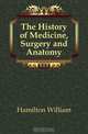 The History of Medicine, Surgery and Anatomy, Hamilton William 