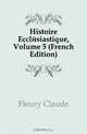 Histoire Ecclesiastique, Volume 5 (French Edition), Fleury Claude 