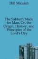 The Sabbath Made for Man, Or, the Origin, History, and Principles of the Lord