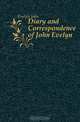 Diary and Correspondence of John Evelyn, Evelyn John 