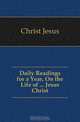 Daily Readings for a Year, On the Life of Jesus Christ, Christ Jesus 