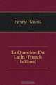 La Question Du Latin (French Edition), Frary Raoul 