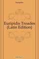 Euripidis Troades (Latin Edition), Euripides 