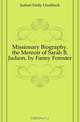 Missionary Biography. the Memoir of Sarah B. Judson, by Fanny Forester, Judson Emily Chubbuck 