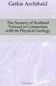 The Scenery of Scotland Veiwed in Connection with Its Physical Geology, Geikie Archibald 
