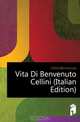Vita Di Benvenuto Cellini (Italian Edition), Cellini Benvenuto 