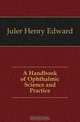 A Handbook of Ophthalmic Science and Practice, Juler Henry Edward 