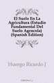 El Suelo En La Agricultura (Estudio Fundamental Del Suelo Agricola) (Spanish Edition), Huergo Ricardo J 