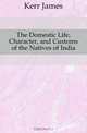 The Domestic Life, Character, and Customs of the Natives of India, Kerr James 