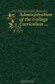 Administration of the College Curriculum ..., FOSTER WILLIAM TRUFANT 