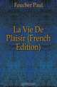 La Vie De Plaisir (French Edition), Foucher Paul 