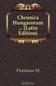Chronica Hungarorum (Latin Edition), Florianus M. 