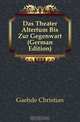 Das Theater Altertum Bis Zur Gegenwart (German Edition), Gaehde Christian 