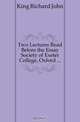 Two Lectures Read Before the Essay Society of Exeter College, Oxford, King Richard John 