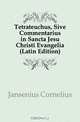 Tetrateuchus, Sive Commentarius in Sancta Jesu Christi Evangelia (Latin Edition), Jansenius Cornelius 