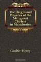 The Origin and Progress of the Malignant Cholera in Manchester, Gaulter Henry 
