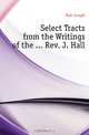 Select Tracts from the Writings of the ... Rev. J. Hall, Hall Joseph 