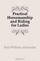 Practical Horsemanship and Riding for Ladies, Kerr William Alexander 
