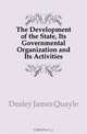 The Development of the State, Its Governmental Organization and Its Activities, Dealey James Quayle 