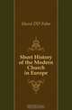Short History of the Modern Church in Europe, D.d Fohn F. Hurst 