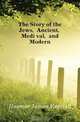 The Story of the Jews, Ancient, Medi?val, and Modern, Hosmer James Kendall 