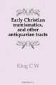 Early Christian numismatics, and other antiquarian tracts, C. W. King 