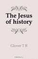 The Jesus of history, T. R. Glover 