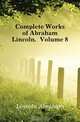 Complete Works of Abraham Lincoln, Volume 8, Abraham Lincoln 