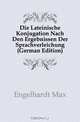 Die Lateinische Konjugation Nach Den Ergebnissen Der Sprachverleichung (German Edition), Engelhardt Max 