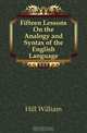 Fifteen Lessons On the Analogy and Syntax of the English Language, Hill William 