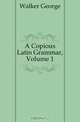 A Copious Latin Grammar, Volume 1, Walker George 