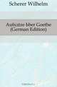 Aufsatze Uber Goethe (German Edition), Scherer Wilhelm 