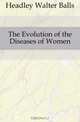 The Evolution of the Diseases of Women, Headley Walter Balls 
