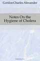 Notes On the Hygiene of Cholera, Gordon Charles Alexander 
