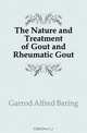 The Nature and Treatment of Gout and Rheumatic Gout, Garrod Alfred Baring 
